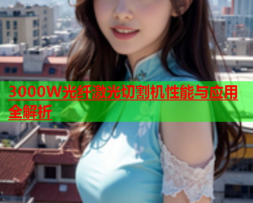 3000W光纤激光切割机性能与应用全解析 3000W光纤激光切割机性能与应用全解析(图1)