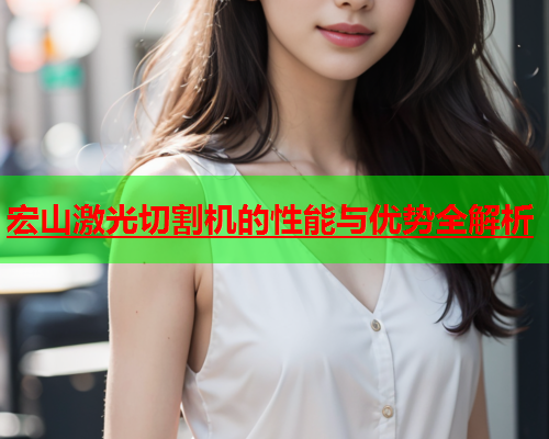 宏山激光切割机的性能与优势全解析(图1)