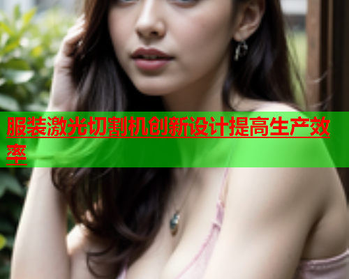 服装激光切割机创新设计提高生产效率(图1)