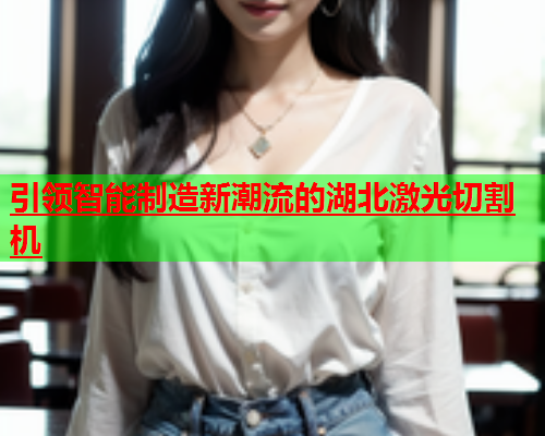 引领智能制造新潮流的湖北激光切割机(图1)