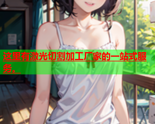 这里有激光切割加工厂家的一站式服务。(图1)