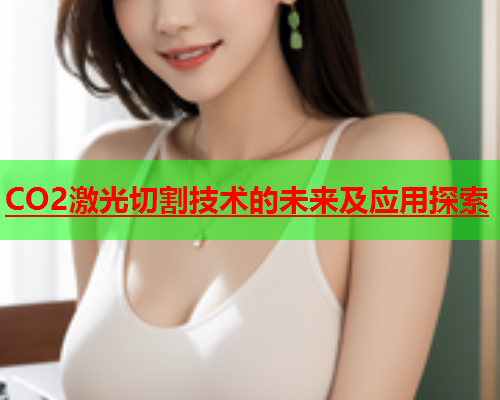 CO2激光切割技术的未来及应用探索(图2)