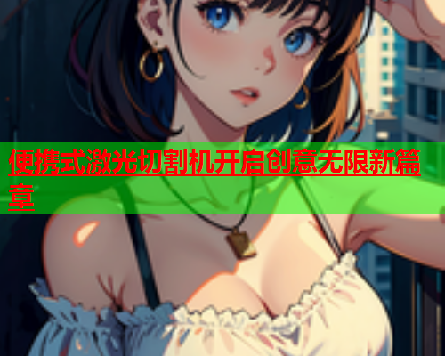 便携式激光切割机开启创意无限新篇章(图1)