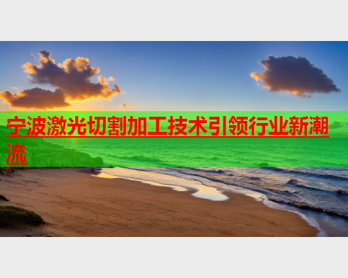 宁波激光切割加工技术引领行业新潮流(图1)
