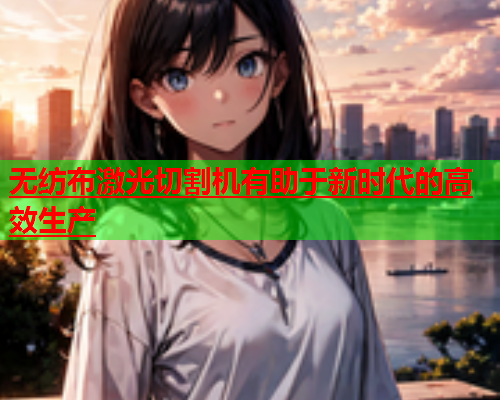 无纺布激光切割机有助于新时代的高效生产(图1)