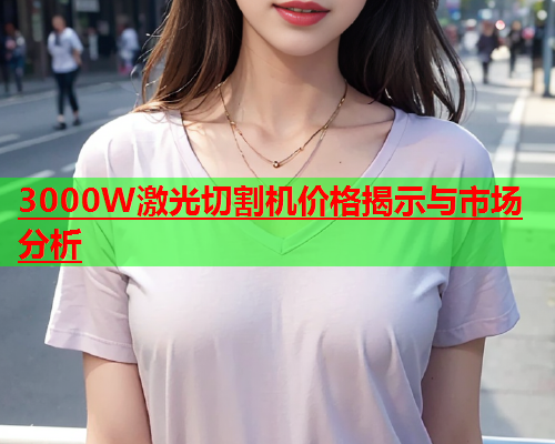 3000W激光切割机价格揭示与市场分析(图1)