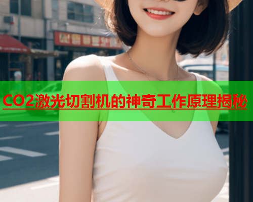 CO2激光切割机的神奇工作原理揭秘(图1)