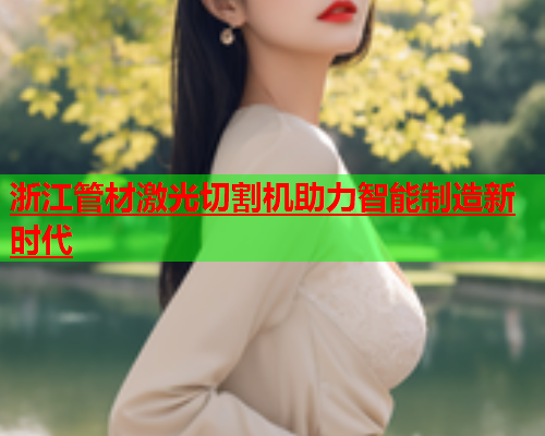 浙江管材激光切割机助力智能制造新时代(图1)
