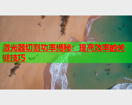 激光器切割功率揭秘：提高效率的关键技巧(图1)