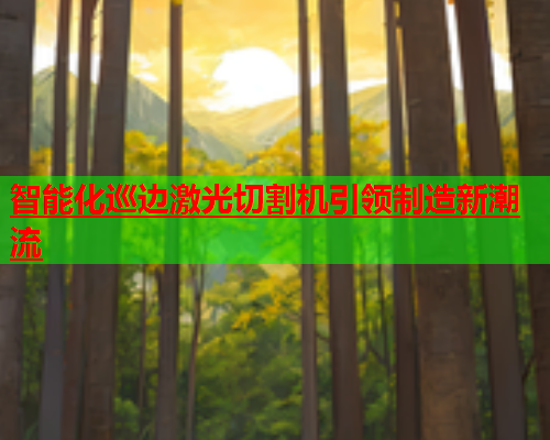 智能化巡边激光切割机引领制造新潮流(图2)