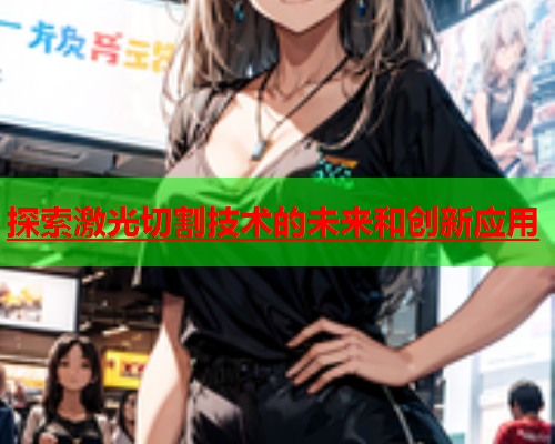 探索激光切割技术的未来和创新应用(图1)