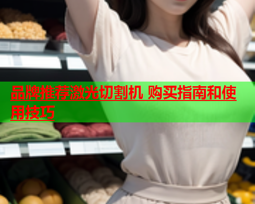 品牌推荐激光切割机 购买指南和使用技巧(图1)