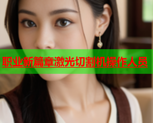 职业新篇章激光切割机操作人员(图2)