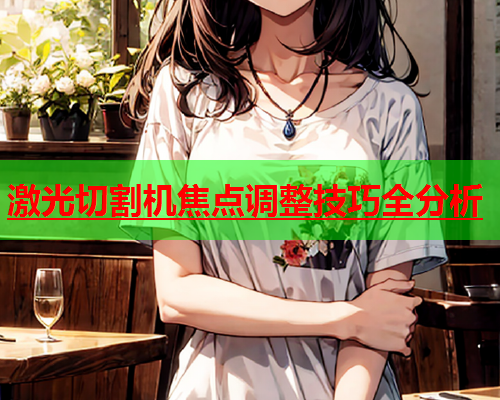 激光切割机焦点调整技巧全分析(图1)