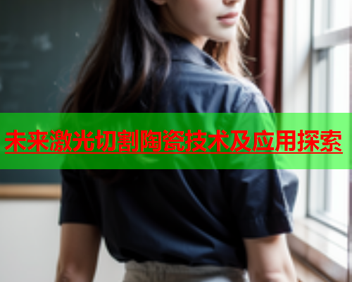 未来激光切割陶瓷技术及应用探索(图1)