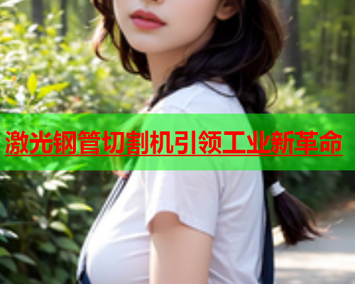 激光钢管切割机引领工业新革命(图2)