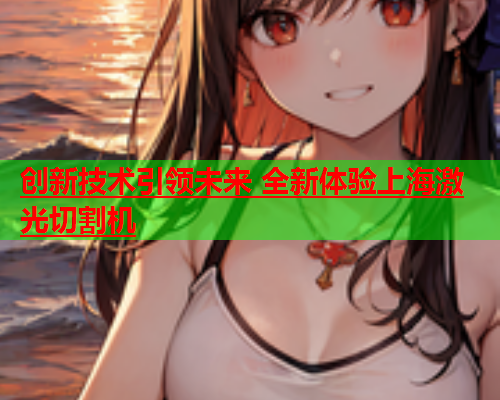 创新技术引领未来 全新体验上海激光切割机(图1)