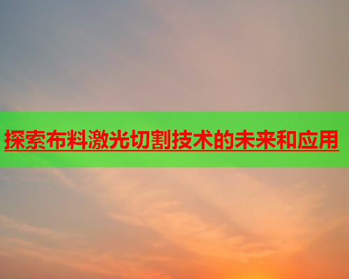 探索布料激光切割技术的未来和应用(图2)