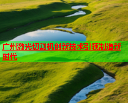 广州激光切割机创新技术引领制造新时代(图1)