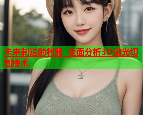 未来制造的利器 全面分析3D激光切割技术(图1)