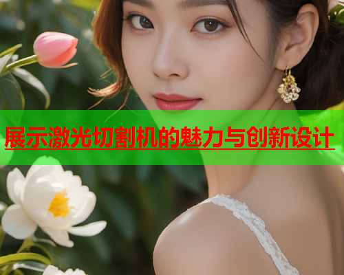 展示激光切割机的魅力与创新设计(图2)