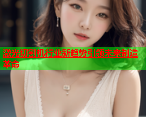 激光切割机行业新趋势引领未来制造革命(图2)