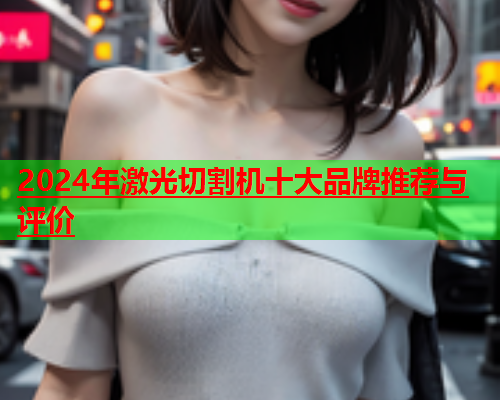 2024年激光切割机十大品牌推荐与评价(图1)