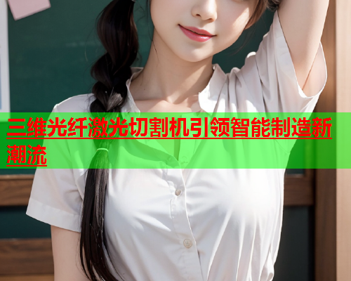三维光纤激光切割机引领智能制造新潮流(图1)
