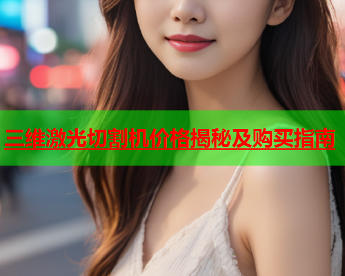 三维激光切割机价格揭秘及购买指南(图1)
