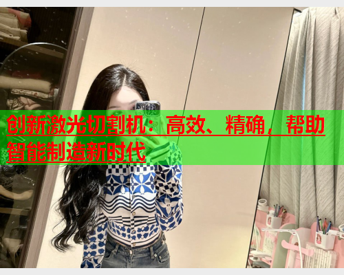 创新激光切割机：高效、精确，帮助智能制造新时代(图2)