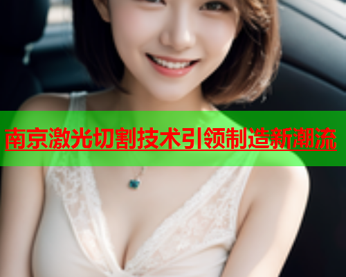 南京激光切割技术引领制造新潮流(图1)