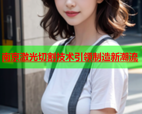 南京激光切割技术引领制造新潮流(图2)