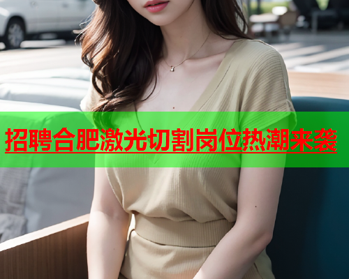 招聘合肥激光切割岗位热潮来袭(图1)