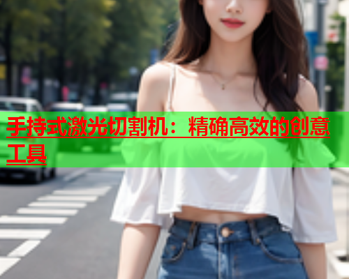 手持式激光切割机：精确高效的创意工具(图1)