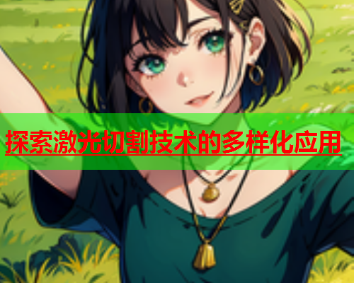 探索激光切割技术的多样化应用(图2)