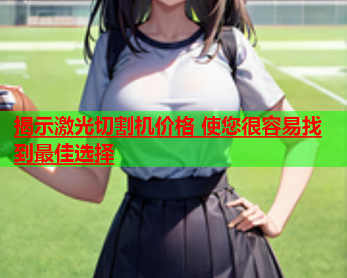 揭示激光切割机价格 使您很容易找到最佳选择(图2)