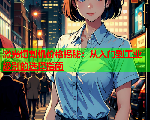 激光切割机价格揭秘：从入门到工业级别的选择指南(图2)