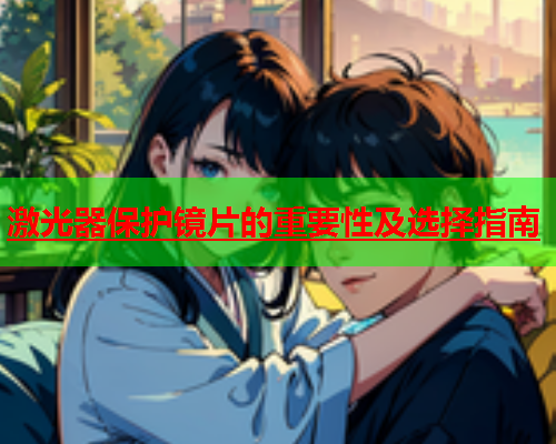 激光器保护镜片的重要性及选择指南(图2)