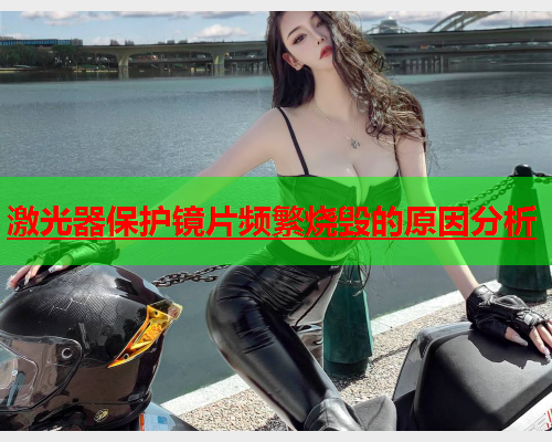 激光器保护镜片频繁烧毁的原因分析(图1)