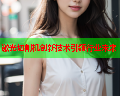 激光切割机创新技术引领行业未来(图1)