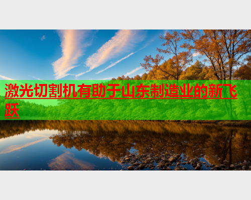 激光切割机有助于山东制造业的新飞跃(图1)