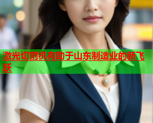 激光切割机有助于山东制造业的新飞跃(图2)