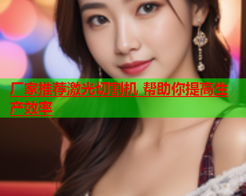 厂家推荐激光切割机 帮助你提高生产效率(图1)