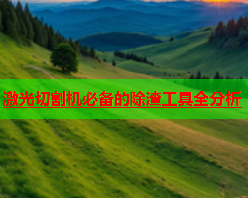 激光切割机必备的除渣工具全分析(图1)