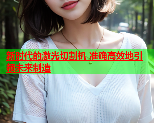 新时代的激光切割机 准确高效地引领未来制造(图2)