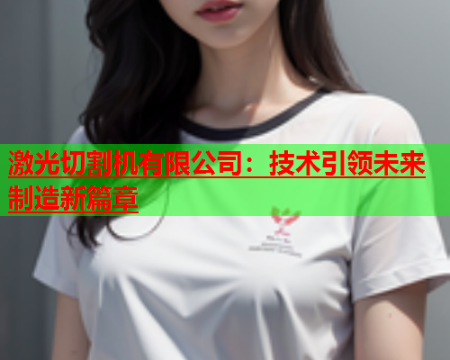 激光切割机有限公司：技术引领未来制造新篇章(图1)