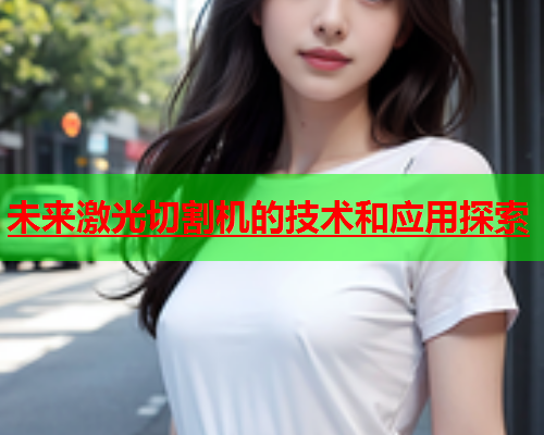 未来激光切割机的技术和应用探索(图1)