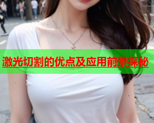 激光切割的优点及应用前景探秘(图1)