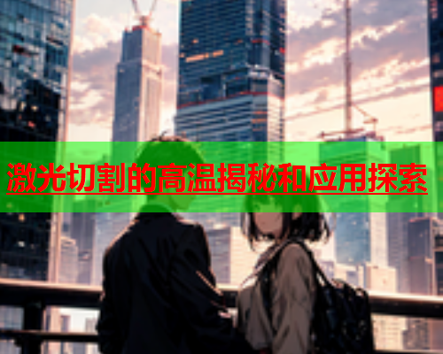 激光切割的高温揭秘和应用探索(图1)