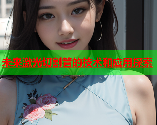 未来激光切割管的技术和应用探索(图2)